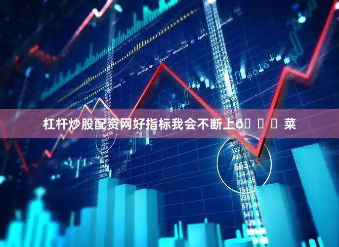 杠杆炒股配资网好指标我会不断上👆菜
