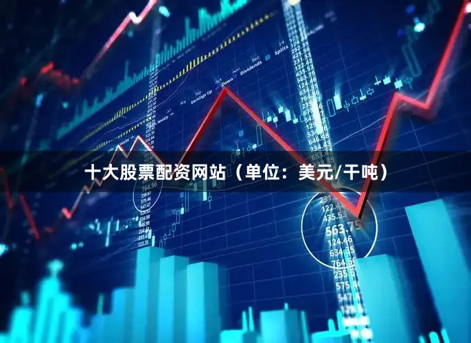十大股票配资网站（单位：美元/干吨）