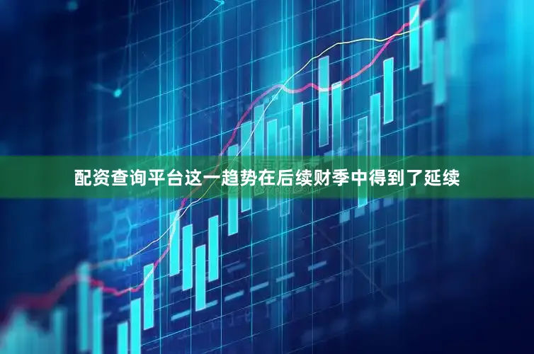 配资查询平台这一趋势在后续财季中得到了延续