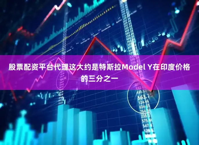 股票配资平台代理这大约是特斯拉Model Y在印度价格的三分之一