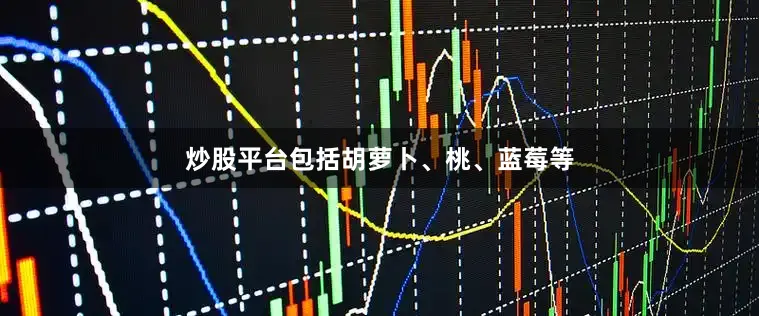 炒股平台包括胡萝卜、桃、蓝莓等