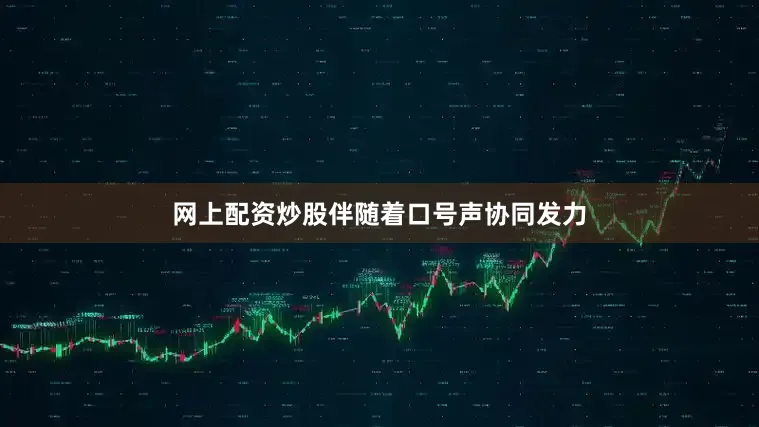 网上配资炒股伴随着口号声协同发力