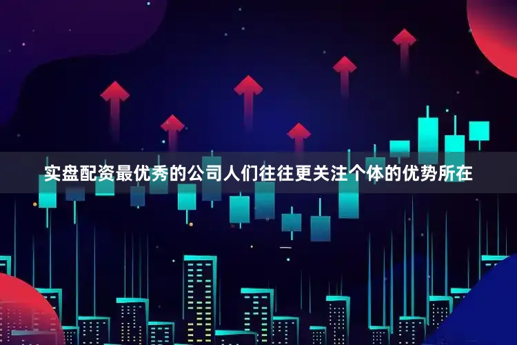 实盘配资最优秀的公司人们往往更关注个体的优势所在