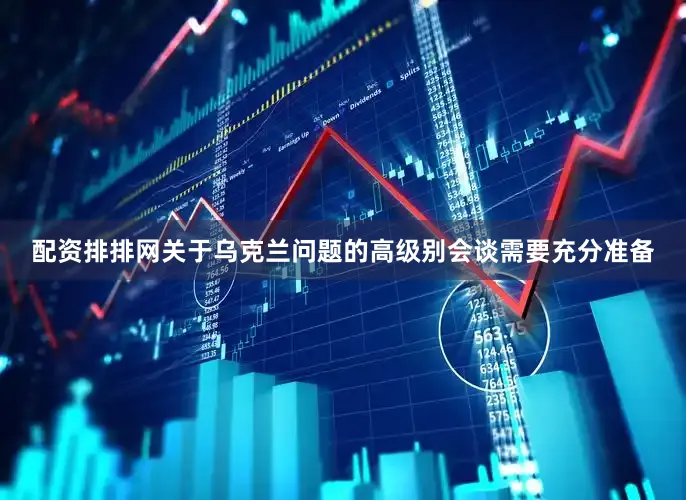 配资排排网关于乌克兰问题的高级别会谈需要充分准备