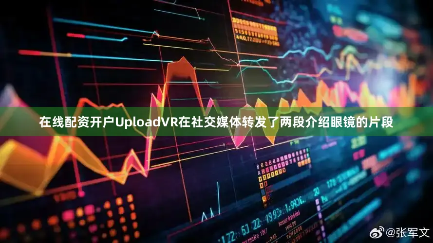 在线配资开户UploadVR在社交媒体转发了两段介绍眼镜的片段